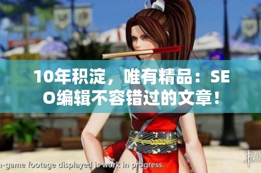 10年积淀，唯有精品：SEO编辑不容错过的文章！
