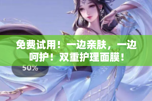 免费试用！一边亲肤，一边呵护！双重护理面膜！