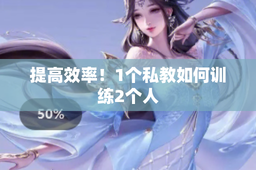 提高效率！1个私教如何训练2个人
