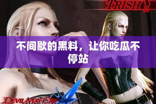 不间歇的黑料，让你吃瓜不停站