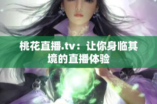 桃花直播.tv：让你身临其境的直播体验