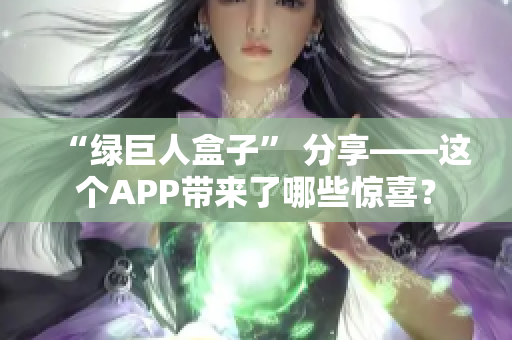 “绿巨人盒子” 分享——这个APP带来了哪些惊喜？