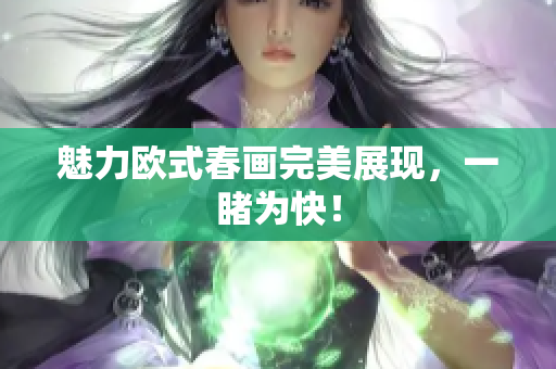 魅力欧式春画完美展现，一睹为快！