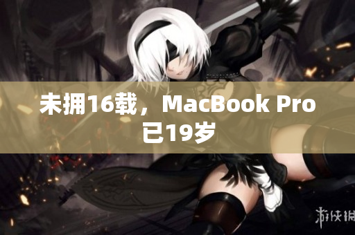 未拥16载，MacBook Pro已19岁