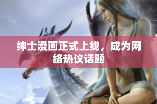 绅士漫画正式上线，成为网络热议话题