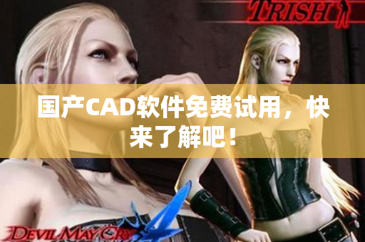 国产CAD软件免费试用，快来了解吧！