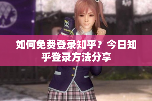 如何免费登录知乎？今日知乎登录方法分享