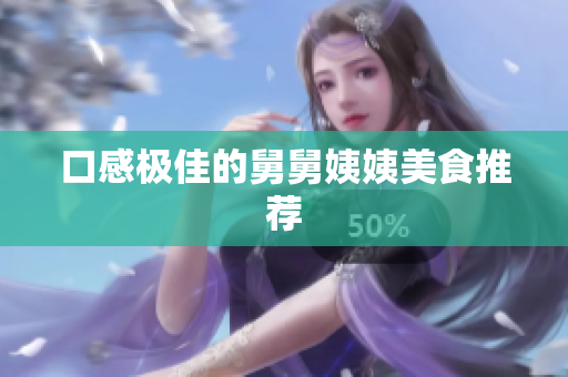 口感极佳的舅舅姨姨美食推荐