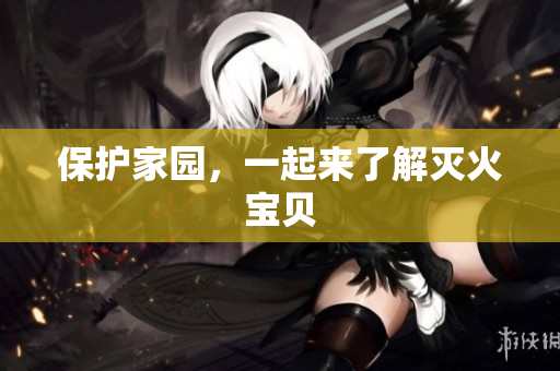 保护家园，一起来了解灭火宝贝
