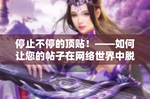 停止不停的顶贴！——如何让您的帖子在网络世界中脱颖而出