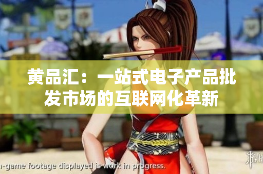 黄品汇：一站式电子产品批发市场的互联网化革新