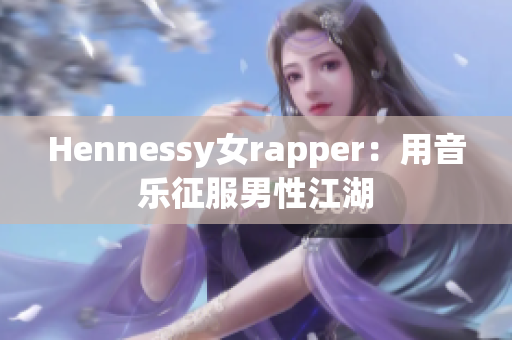 Hennessy女rapper：用音乐征服男性江湖