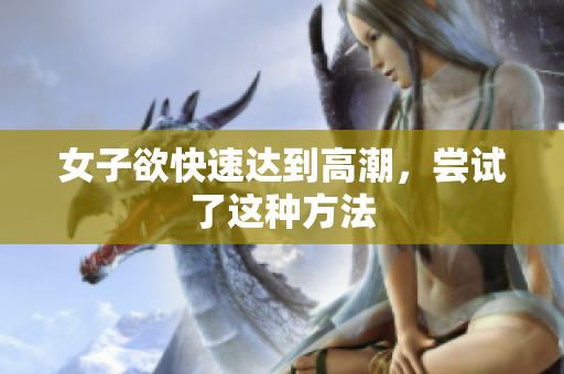 女子欲快速达到高潮，尝试了这种方法