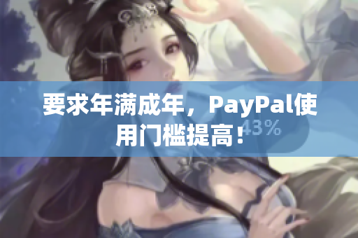 要求年满成年，PayPal使用门槛提高！