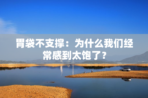 胃袋不支撑：为什么我们经常感到太饱了？