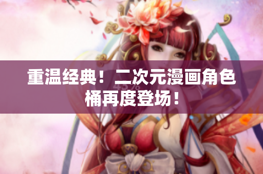 重温经典！二次元漫画角色桶再度登场！