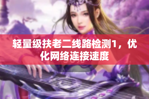 轻量级扶老二线路检测1，优化网络连接速度