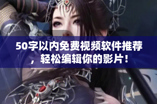 50字以内免费视频软件推荐，轻松编辑你的影片！