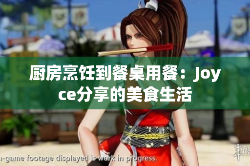 厨房烹饪到餐桌用餐：Joyce分享的美食生活