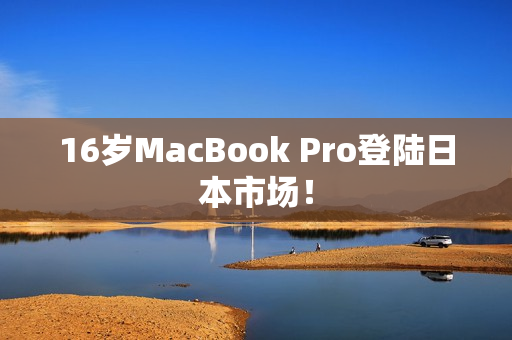 16岁MacBook Pro登陆日本市场！
