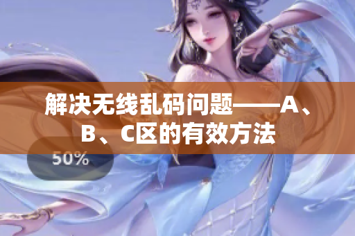 解决无线乱码问题——A、B、C区的有效方法
