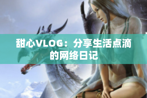 甜心VLOG：分享生活点滴的网络日记