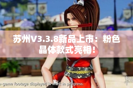 苏州V3.3.8新品上市：粉色晶体款式亮相！