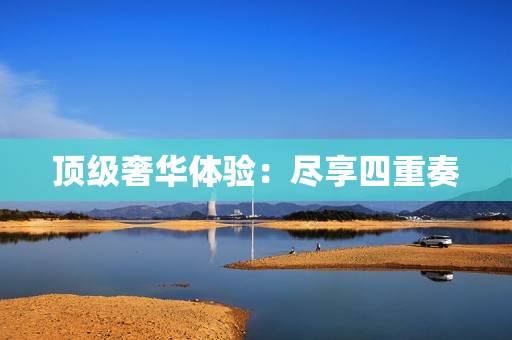 顶级奢华体验：尽享四重奏