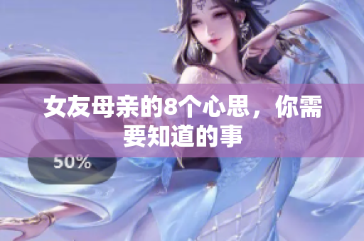 女友母亲的8个心思，你需要知道的事