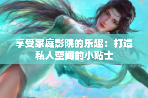 享受家庭影院的乐趣：打造私人空间的小贴士