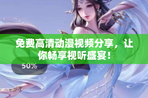 免费高清动漫视频分享，让你畅享视听盛宴！
