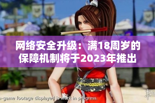 网络安全升级：满18周岁的保障机制将于2023年推出