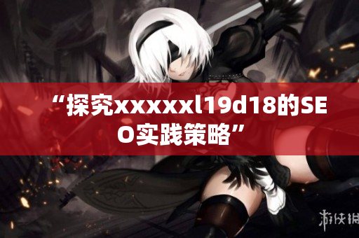 “探究xxxxxl19d18的SEO实践策略”