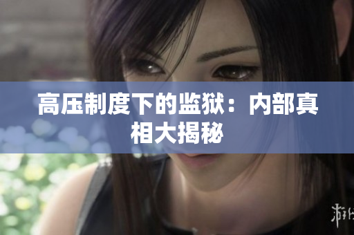 高压制度下的监狱：内部真相大揭秘