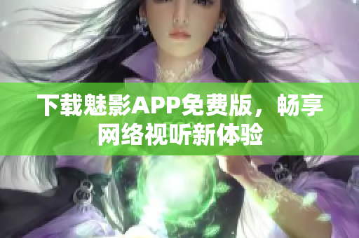 下载魅影APP免费版，畅享网络视听新体验