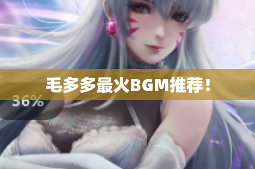 毛多多最火BGM推荐！