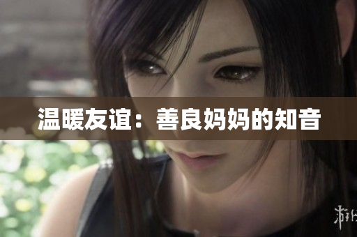 温暖友谊：善良妈妈的知音