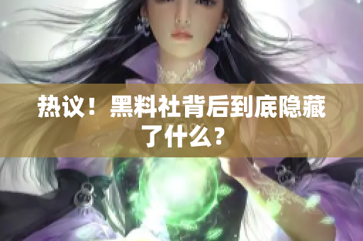 热议！黑料社背后到底隐藏了什么？