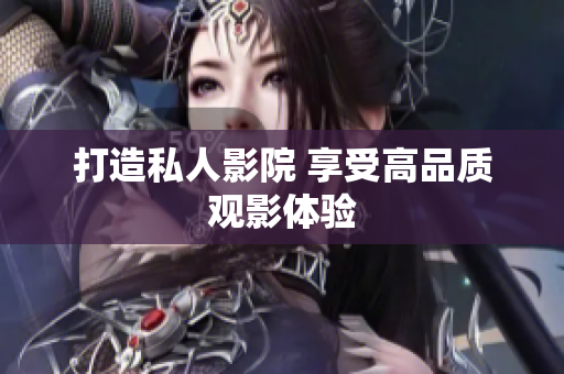 打造私人影院 享受高品质观影体验