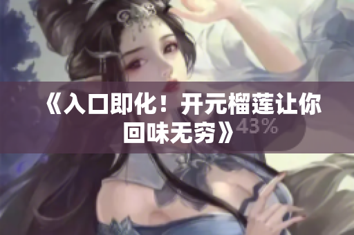 《入口即化！开元榴莲让你回味无穷》