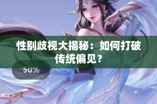 性别歧视大揭秘：如何打破传统偏见？