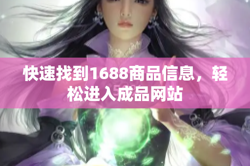 快速找到1688商品信息，轻松进入成品网站