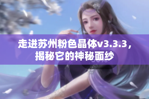 走进苏州粉色晶体v3.3.3，揭秘它的神秘面纱
