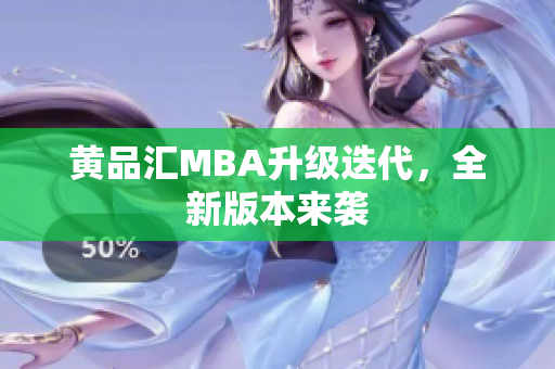 黄品汇MBA升级迭代，全新版本来袭