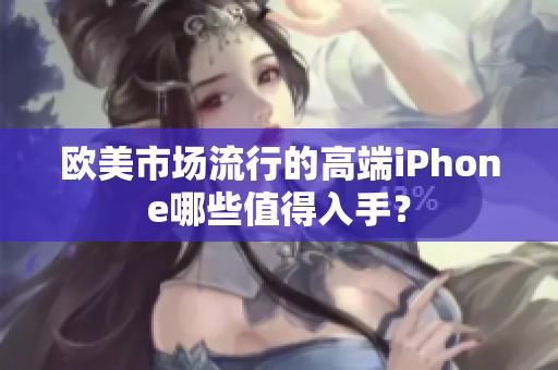 欧美市场流行的高端iPhone哪些值得入手？