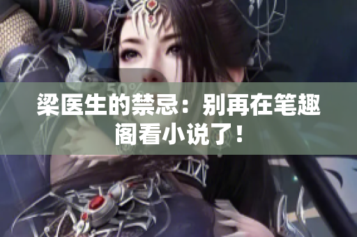 梁医生的禁忌：别再在笔趣阁看小说了！