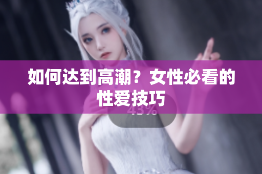 如何达到高潮？女性必看的性爱技巧