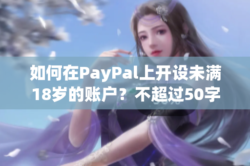如何在PayPal上开设未满18岁的账户？不超过50字，无特殊符号