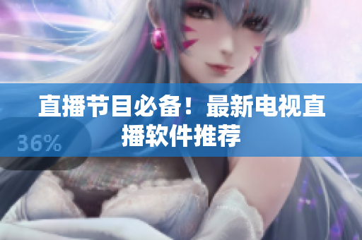 直播节目必备！最新电视直播软件推荐