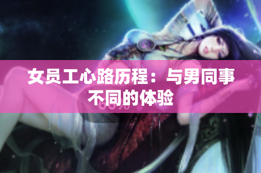 女员工心路历程：与男同事不同的体验